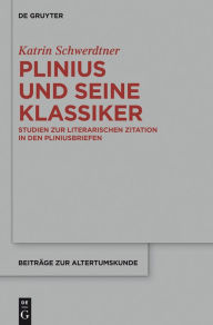 Title: Plinius und seine Klassiker: Studien zur literarischen Zitation in den Pliniusbriefen, Author: Katrin Schwerdtner