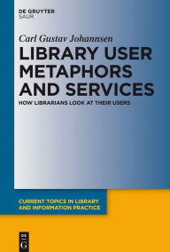 Title: Library User Metaphors and Services: How Librarians look at their Users, Author: Carl Gustav Johannsen