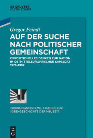 Title: Auf der Suche nach politischer Gemeinschaft: Oppositionelles Denken zur Nation im ostmitteleuropäischen Samizdat 1976-1992, Author: Gregor Feindt