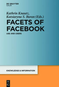 Title: Facets of Facebook: Use and Users / Edition 1, Author: Kathrin Knautz