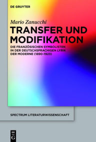 Title: Transfer und Modifikation: Die franz#x000F6;sischen Symbolisten in der deutschsprachigen Lyrik der Moderne (1890-1923), Author: Mario Zanucchi