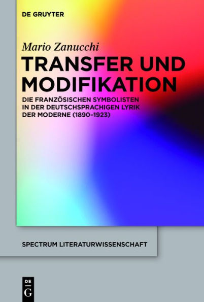 Transfer und Modifikation: Die franz#x000F6;sischen Symbolisten in der deutschsprachigen Lyrik der Moderne (1890-1923)