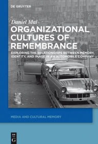 Title: Organizational Cultures of Remembrance: Exploring the Relationships between Memory, Identity, and Image in an Automobile Company, Author: Daniel Mai