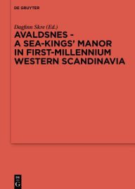 Title: Avaldsnes - A Sea-Kings' Manor in First-Millennium Western Scandinavia, Author: Dagfinn Skre