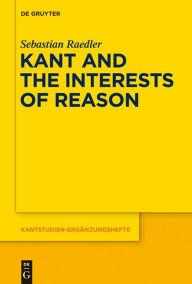 Title: Kant and the Interests of Reason, Author: Sebastian Raedler