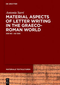 Title: Material Aspects of Letter Writing in the Graeco-Roman World: c. 500 BC - c. AD 300, Author: Antonia Sarri
