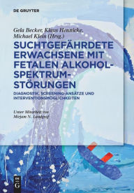 Title: Suchtgefahrdete Erwachsene mit Fetalen Alkoholspektrumstorungen: Diagnostik, Screening-Ansatze und Interventionsmoglichkeiten, Author: Gela Becker