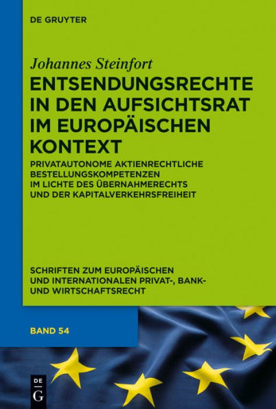 Entsendungsrechte den Aufsichtsrat im europäischen Kontext: Privatautonome aktienrechtliche Bestellungskompetenzen Lichte des Übernahmerechts und der Kapitalverkehrsfreiheit