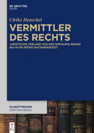 Title: Vermittler des Rechts: Juristische Verlage von der Spataufklarung bis in die fruhe Nachkriegszeit, Author: Ulrike Henschel