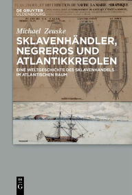 Title: Sklavenhandler, Negreros und Atlantikkreolen: Eine Weltgeschichte des Sklavenhandels im atlantischen Raum, Author: Michael Zeuske