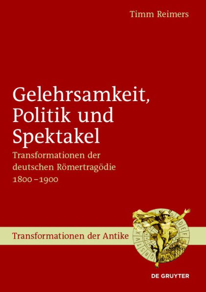 Gelehrsamkeit, Politik und Spektakel: Transformationen der deutschen Römertragödie 1800-1900