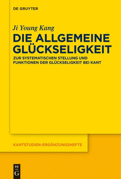 Die allgemeine Glückseligkeit: Zur systematischen Stellung und Funktionen der Glückseligkeit bei Kant