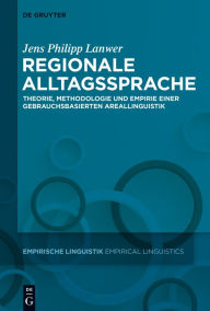 Title: Regionale Alltagssprache: Theorie, Methodologie und Empirie einer gebrauchsbasierten Areallinguistik, Author: Jens Philipp Lanwer