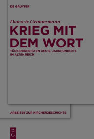 Title: Krieg mit dem Wort: Turkenpredigten des 16. Jahrhunderts im Alten Reich, Author: Damaris Grimmsmann