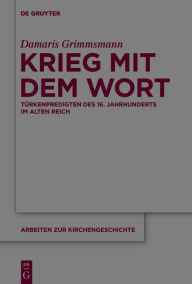 Title: Krieg mit dem Wort: Türkenpredigten des 16. Jahrhunderts im Alten Reich, Author: Damaris Grimmsmann