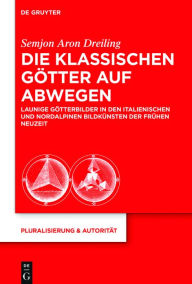 Title: Die klassischen Götter auf Abwegen: Launige Götterbilder in den italienischen und nordalpinen Bildkünsten der Frühen Neuzeit, Author: Semjon Aron Dreiling