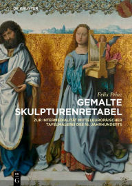 Title: Gemalte Skulpturenretabel: Zur Intermedialität mitteleuropäischer Tafelmalerei des 15. Jahrhunderts, Author: Felix Prinz
