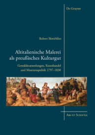 Title: Altitalienische Malerei als preußisches Kulturgut: Gemäldesammlungen, Kunsthandel und Museumspolitik 1797-1830, Author: Robert Skwirblies
