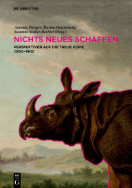 Title: NICHTS NEUES SCHAFFEN: Perspektiven auf die treue Kopie 1300-1900, Author: Antonia Putzger