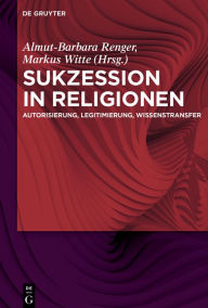 Title: Sukzession in Religionen: Autorisierung, Legitimierung, Wissenstransfer, Author: Almut-Barbara Renger