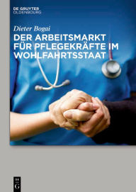 Title: Der Arbeitsmarkt für Pflegekräfte im Wohlfahrtsstaat, Author: Dieter Bogai