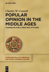 Title: Popular Opinion in the Middle Ages: Channeling Public Ideas and Attitudes, Author: Charles W. Connell