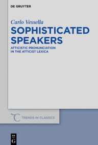 Title: Sophisticated Speakers: Atticistic pronunciation in the Atticist lexica, Author: Carlo Vessella