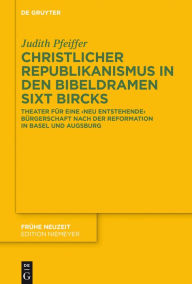 Title: Christlicher Republikanismus in den Bibeldramen Sixt Bircks: Theater für eine 'neu entstehende' Bürgerschaft nach der Reformation in Basel und Augsburg, Author: Judith Pfeiffer