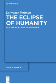 Title: The Eclipse of Humanity: Heschel's Critique of Heidegger, Author: Lawrence Perlman