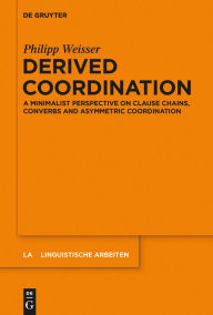 Title: Derived Coordination: A Minimalist Perspective on Clause Chains, Converbs and Asymmetric Coordination, Author: Philipp Weisser