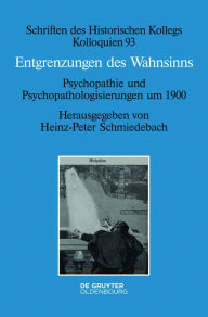 Title: Entgrenzungen des Wahnsinns: Psychopathie und Psychopathologisierungen um 1900, Author: Heinz-Peter Schmiedebach