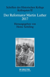 Title: Der Reformator Martin Luther 2017: Eine wissenschaftliche und gedenkpolitische Bestandsaufnahme, Author: Heinz Schilling
