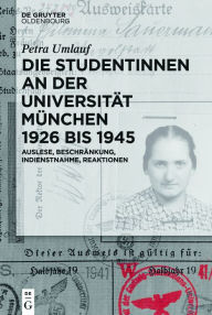 Title: Die Studentinnen an der Universität München 1926 bis 1945: Auslese, Beschränkung, Indienstnahme, Reaktionen, Author: Petra Umlauf