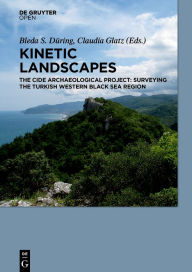 Title: Kinetic Landscapes: The Cide Archaeological Project: Surveying the Turkish Western Black Sea Region, Author: Bleda S. Düring