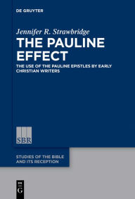 Title: The Pauline Effect: The Use of the Pauline Epistles by Early Christian Writers, Author: Jennifer R. Strawbridge