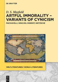 Title: Artful Immorality - Variants of Cynicism: Machiavelli, Gracián, Diderot, Nietzsche, Author: Daniel Scott Mayfield