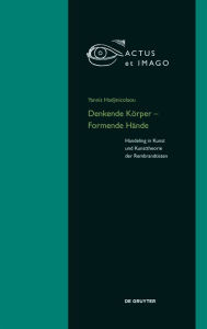 Title: Denkende Korper - Formende Hande: Handeling in Kunst und Kunsttheorie der 