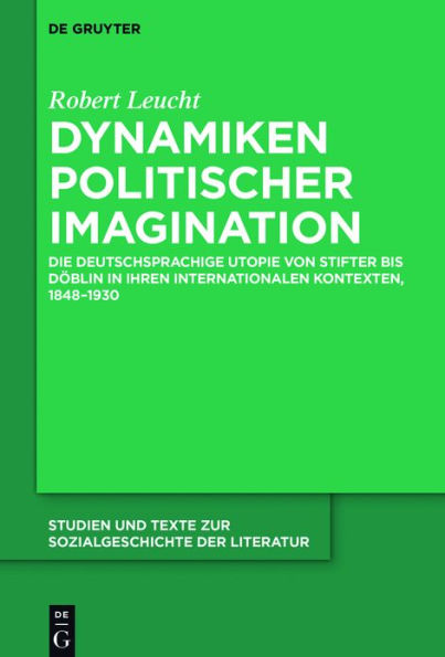 Dynamiken politischer Imagination: Die deutschsprachige Utopie von Stifter bis Döblin in ihren internationalen Kontexten, 1848-1930