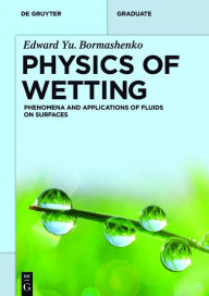 Title: Physics of Wetting: Phenomena and Applications of Fluids on Surfaces / Edition 1, Author: Edward Yu. Bormashenko