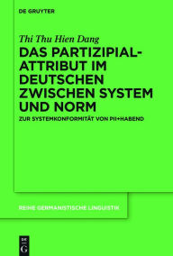 Title: Das Partizipialattribut im Deutschen zwischen System und Norm: Zur Systemkonformität von PII+habend, Author: Thi Thu Hien Dang