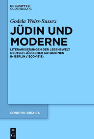 Title: Jüdin und Moderne: Literarisierungen der Lebenswelt deutsch-jüdischer Autorinnen in Berlin (1900-1918), Author: Godela Weiss-Sussex