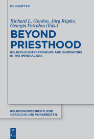 Title: Beyond Priesthood: Religious Entrepreneurs and Innovators in the Roman Empire, Author: Richard L. Gordon