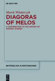 Title: Diagoras of Melos: A Contribution to the History of Ancient Atheism, Author: Marek Winiarczyk