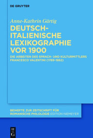 Title: Deutsch-italienische Lexikographie vor 1900: Die Arbeiten des Sprach- und Kulturmittlers Francesco Valentini (1789-1862), Author: Anne-Kathrin Gärtig