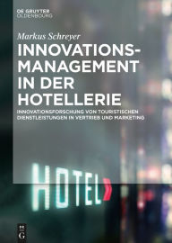 Title: Innovationsmanagement in der Hotellerie: Innovationsforschung von touristischen Dienstleistungen in Vertrieb und Marketing, Author: Markus Schreyer