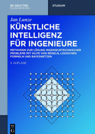 Title: Künstliche Intelligenz für Ingenieure: Methoden zur Lösung ingenieurtechnischer Probleme mit Hilfe von Regeln, logischen Formeln und Bayesnetzen / Edition 3, Author: Jan Lunze