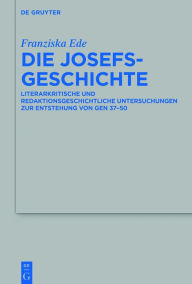 Title: Die Josefsgeschichte: Literarkritische und redaktionsgeschichtliche Untersuchungen zur Entstehung von Gen 37-50, Author: Franziska Ede