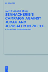 Title: Sennacherib's Campaign Against Judah and Jerusalem in 701 B.C.: A Historical Reconstruction, Author: Nazek Khalid Matty