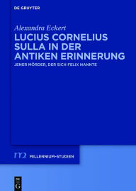 Title: Lucius Cornelius Sulla in der antiken Erinnerung: Jener Mörder, der sich Felix nannte, Author: Alexandra Eckert