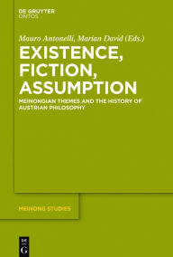 Title: Existence, Fiction, Assumption: Meinongian Themes and the History of Austrian Philosophy, Author: Mauro Antonelli